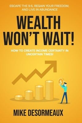 Wealth Won't Wait: Escape the 9-5, Regain Your Freedom, and Live in Abundance by Desormeaux, Mike