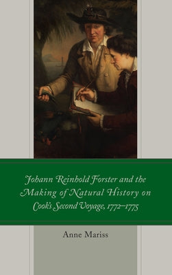 Johann Reinhold Forster and the Making of Natural History on Cook's Second Voyage, 1772-1775 by Mariss, Anne