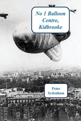 No 1 Balloon Centre. Kidbrooke: 1938-1945 by Sydenham, Peter Henry