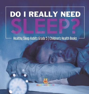 Do I Really Need Sleep? Healthy Sleep Habits Grade 5 Children's Health Books by Baby Professor