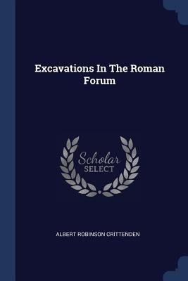 Excavations In The Roman Forum by Crittenden, Albert Robinson