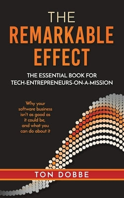 The Remarkable Effect: The Essential Book for Tech-Entrepreneurs-on-a-Mission by Dobbe, Ton