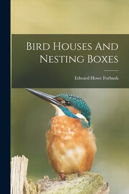 Bird Houses And Nesting Boxes by Forbush, Edward Howe