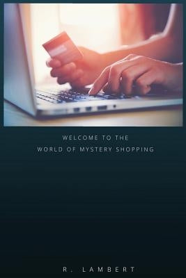 Welcome to the World of Mystery Shopping: How to Become the Best Mystery Shopper and Get the Best Jobs by Lambert, R.