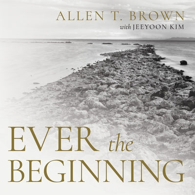Ever the Beginning by Brown, Allen T.