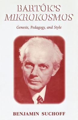 Bart's Mikrokosmos: Genesis, Pedagogy, and Style by Suchoff, Benjamin