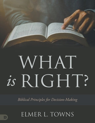 What is Right?: Biblical Principles for Decision-Making by Towns, Elmer L.