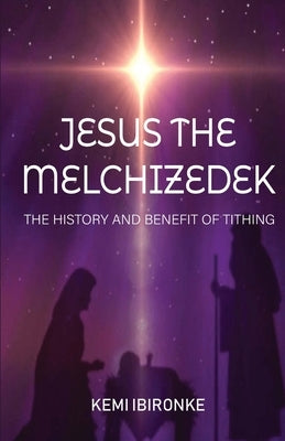 Jesus the Melchizedek: The History and Benefit of Tithing by Ibironke, Kemi