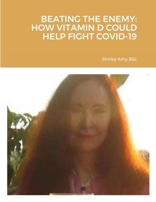 Beating the Enemy: How Vitamin D Could Help Fight Covid-19 by Amy, Shirley