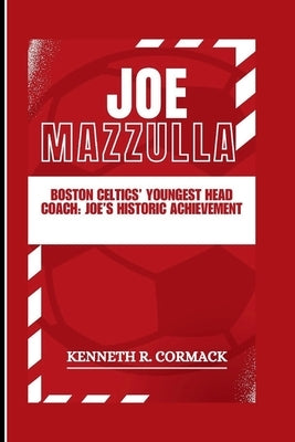 Joe Mazzulla: Boston Celtics' Youngest Head Coach: Joe's Historic Achievement: Leading The Team To An NBA Championship by R. Cormack, Kenneth