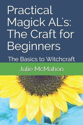 Practical Magick AL's: The Craft for Beginners: The Basics to Witchcraft by McMahon, Julie