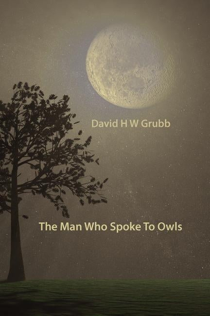 The Man Who Spoke To Owls by Grubb, David H. W.