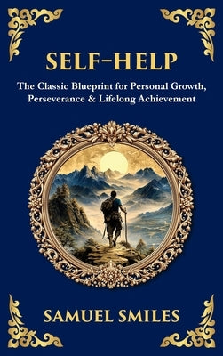 Self-Help: The Classic Blueprint for Personal Growth, Perseverance & Lifelong Achievement (Deluxe Hardbound Edition) by Smiles, Samuel