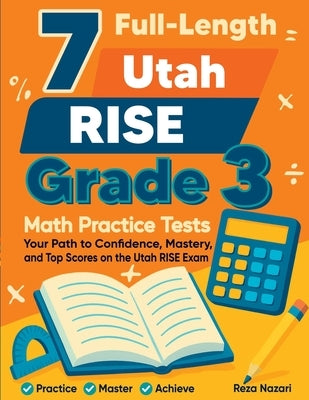 7 Full-Length Utah RISE Grade 3 Math Practice Tests: Your Path to Confidence, Mastery, and Top Scores on the Utah RISE Exam by Nazari, Reza