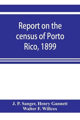 Report on the census of Porto Rico, 1899 by P. Sanger, J.