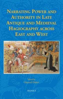 Narrating Power and Authority in Late Antique and Medieval Hagiography Across East and West by Dabiri, Ghazzal