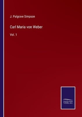 Carl Maria von Weber: Vol. 1 by Simpson, J. Palgrave