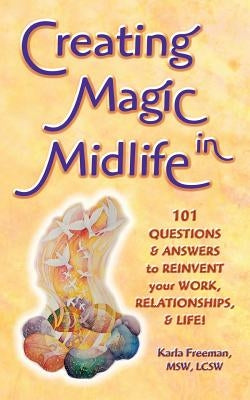Creating Magic in Midlife: 101 Questions and Answers to Reinvent Your Work, Relationships, and Life! by Freeman, Karla
