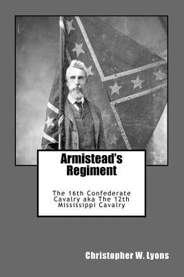 Armistead's Regiment: The 16th Confederate Cavalry aka The 12th Mississippi Cavalry by Lyons, Christopher W.