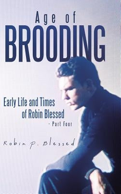 Age of Brooding: Early Life and Times of Robin Blessed - Part Four by Blessed, Robin P.