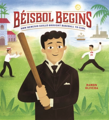 Beisbol Begins: How Nemesio Guillo Brought Baseball to Cuba by Olivera, Ramon