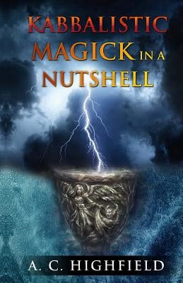 Kabbalistic Magick in a Nutshell: An Eclectic and Effective Approach to Magic and the Tree of Life by Highfield, A. C.