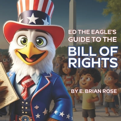 Ed the Eagle's Guide to The Bill of Rights: Learning the Fun Way by Rose, E. Brian