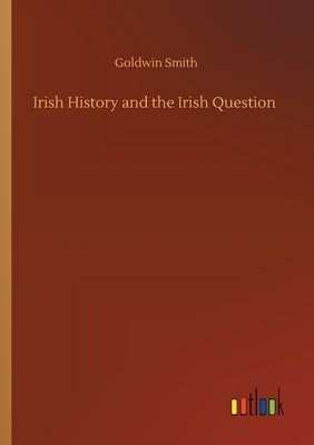 Irish History and the Irish Question by Smith, Goldwin