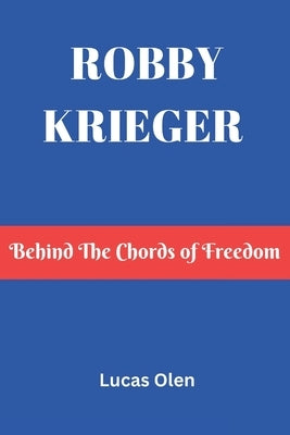 Robby Krieger: Behind The Chords of Freedom by Olen, Lucas