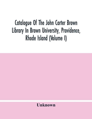 Catalogue Of The John Carter Brown Library In Brown University, Providence, Rhode Island (Volume I) by Unknown