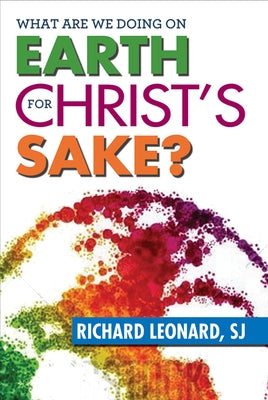 What Are We Doing on Earth for Christ's Sake? by Leonard, Richard