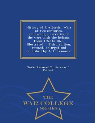 History of the Border Wars of two centuries, embracing a narrative of the wars with the Indians, from 1750 to 1876. Illustrated ... Third edition, rev by Tuttle, Charles Richmond