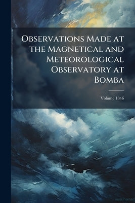 Observations Made at the Magnetical and Meteorological Observatory at Bomba; Volume 1846 by Anonymous