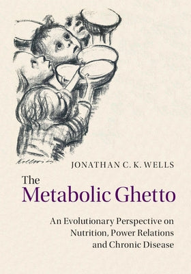 The Metabolic Ghetto: An Evolutionary Perspective on Nutrition, Power Relations and Chronic Disease by Wells, Jonathan C. K.