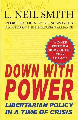 Down with Power: Libertarian Policy in a Time of Crisis by Smith, L. Neil