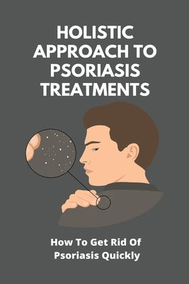 Holistic Approach To Psoriasis Treatments: How To Get Rid Of Psoriasis Quickly: Is Psoriasis Itchy by Lappinga, Gricelda