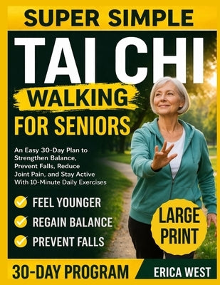 Super Simple Tai Ci Walking For Seniors: An Easy 30-Day Plan to Strengthen Balance, Prevent Falls, Reduce Joint Pain, and Stay Active With 10-Minute D by West, Erica