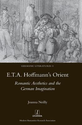 E.T.A. Hoffmann's Orient: Romantic Aesthetics and the German Imagination by Neilly, Joanna
