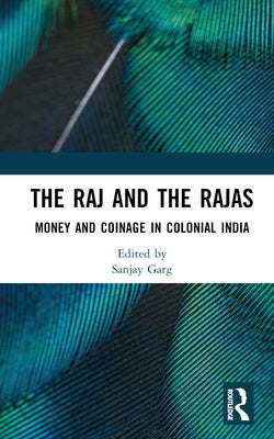 The Raj and the Rajas: Money and Coinage in Colonial India by Garg, Sanjay