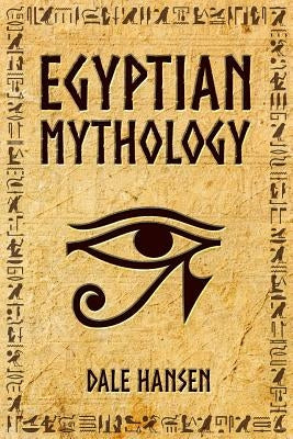 Egyptian Mythology: Tales of Egyptian Gods, Goddesses, Pharaohs, & the Legacy of Ancient Egypt. by Hansen, Dale