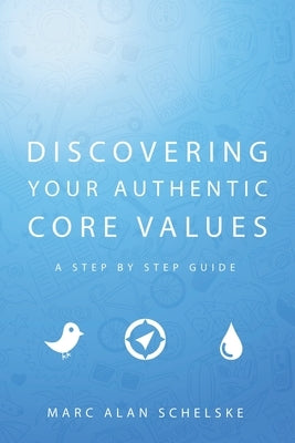 Discovering Your Authentic Core Values: A step-by-step guide by Schelske, Marc Alan