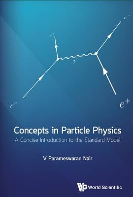 Concepts in Particle Physics: A Concise Introduction to the Standard Model by Nair, V. Parameswaran