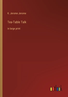 Tea-Table Talk: in large print by Jerome, K. Jerome