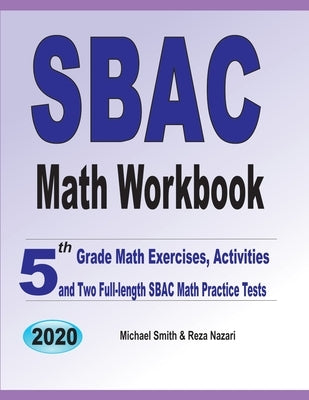 SBAC Math Workbook: 5th Grade Math Exercises, Activities, and Two Full-Length SBAC Math Practice Tests by Smith, Michael