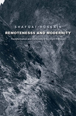 Remoteness and Modernity: Transformation and Continuity in Northern Pakistan by Hussain, Shafqat