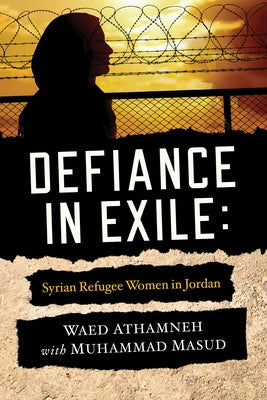 Defiance in Exile: Syrian Refugee Women in Jordan by Athamneh, Waed