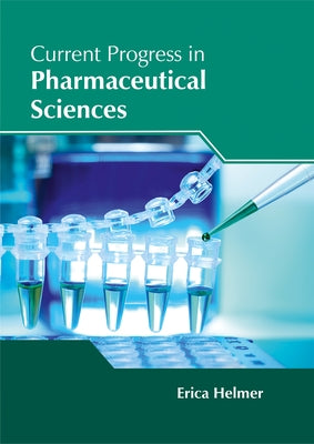Current Progress in Pharmaceutical Sciences by Helmer, Erica