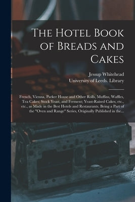 The Hotel Book of Breads and Cakes: French, Vienna, Parker House and Other Rolls, Muffins, Waffles, Tea Cakes; Stock Yeast, and Ferment; Yeast-raised by Whitehead, Jessup
