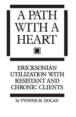 A Path With A Heart: Ericksonian Utilization With Resistant and Chronic Clients by Dolan, Yvonne M.