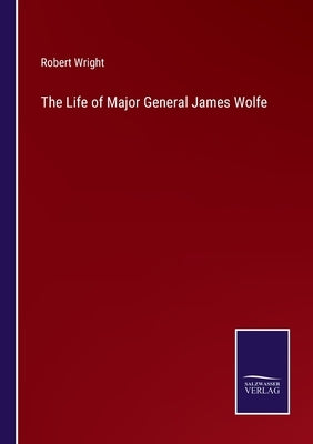 The Life of Major General James Wolfe by Wright, Robert